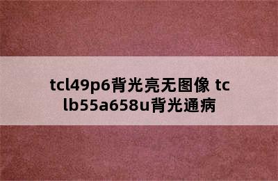 tcl49p6背光亮无图像 tclb55a658u背光通病